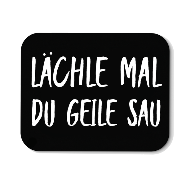 Mousepad Lächle mal du geile Sau