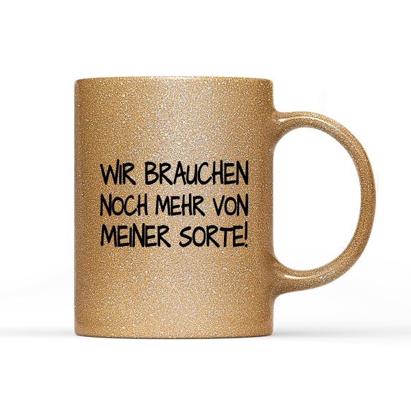 Tasse Glitzer Edition Wir brauchen noch mehr von meiner Sorte!