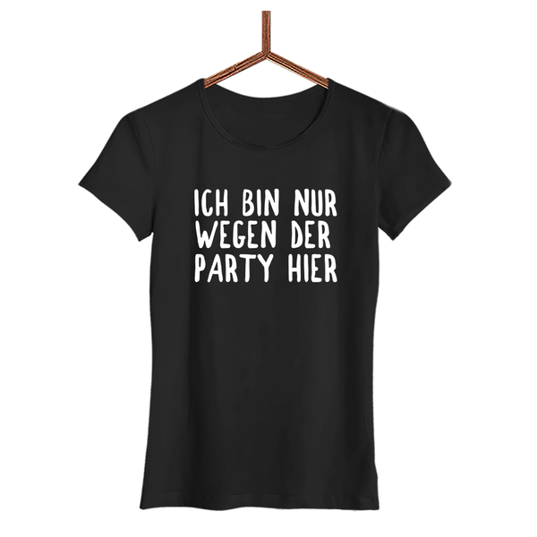 Damen T-Shirt Ich bin nur wegen der Party hier