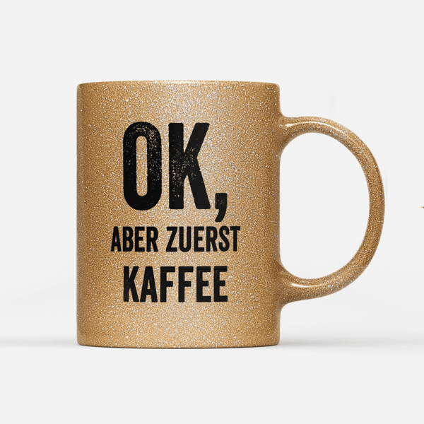 Tasse Glitzer Edition Ok aber zuerst Kaffee V2