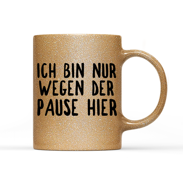 Tasse Glitzer Ich bin nur wegen der Pause hier