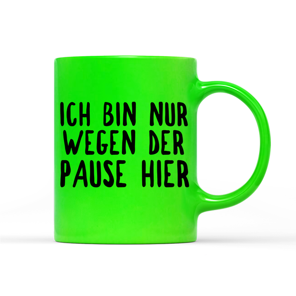 Tasse Neon Ich bin nur wegen der Pause hier