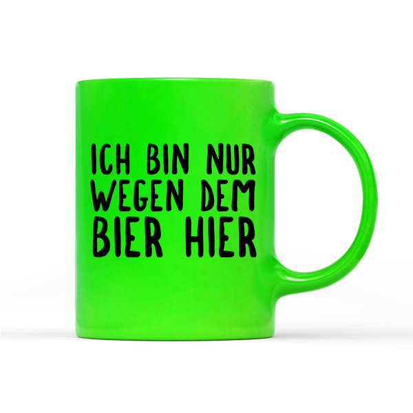 Tasse Neon Ich bin nur wegen dem Bier hier