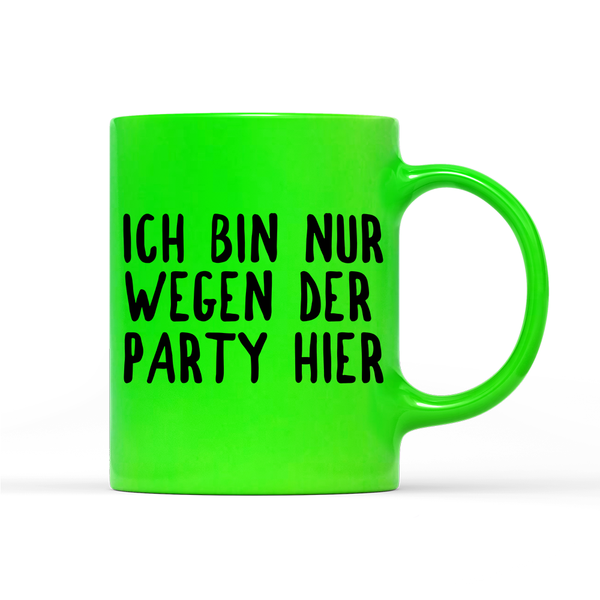 Tasse Neon Ich bin nur wegen der Party hier