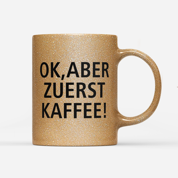 Tasse Glitzer Edition Ok aber zuerst Kaffee V1